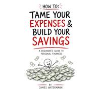 How to: Tame Your Expenses and Build Your Savings: A beginner’s guide to personal finances