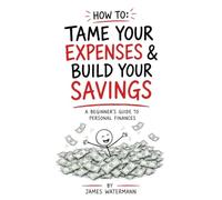 How To: Tame Your Expenses and Build Your Savings. A Beginner's Guide to Personal Finances