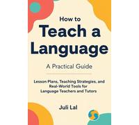 How to Teach a Language A Practical Guide: Lesson Plans, Teaching Strategies, and Real-World Tools for Language Teachers and Tutors