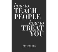 How To Teach People How To Treat You: The ABCs of Boundaries: A proven system for setting boundaries, ending people-pleasing, and teaching others how to treat you - with respect.