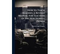 How to Teach Reading; a Revised Manual for Teachers of the New Howell Primer