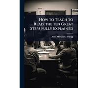 How to Teach to Read; the ten Great Steps Fully Explained