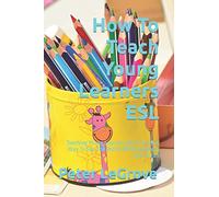How To Teach Young Learners ESL: Teaching Young Learners ESL Is A Great Way To See The World While Having A Ton Of Fun [Lingua Inglese]