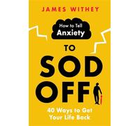 How to Tell Anxiety to Sod Off: 40 Ways to Get Your Life Back