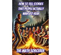 How to Tell Stories That People Actually Want to Hear: A Ridiculously Practical Guide to Not Being Boring