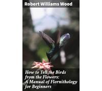 How to Tell the Birds From the Flowers: A Manual of Flornithology for Beginners