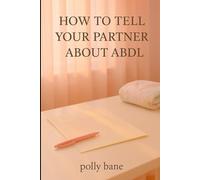 How to Tell Your Partner About ABDL: A gentle, relationship-focused guide for sharing your truth and building intimacy