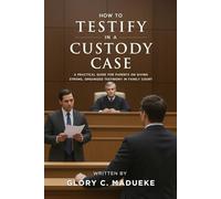 How to Testify in a Custody Case: A Practical Guide for Parents on Giving Strong, Organized Testimony in Family Court
