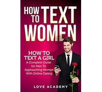 HOW TO TEXT WOMEN. How To Text a Girl, A Complete Guide for Men To Approaching Women With Online Dating