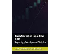 How to Think and Act Like an Active Trader: Psychology, Technique, and Discipline