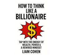 How to Think Like a Billionaire: Tap Into the Energy of Wealth, Power & a Rewired Mindset