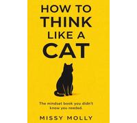 HOW TO THINK LIKE A CAT: Stop Overthinking, Reduce Stress, and Master the Art of Simple Living