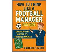 How to Think Like a Football Manager for Kids: Unlocking the Mindset of a Football Manager