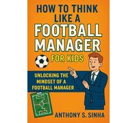 How to Think Like a Football Manager for Kids: Unlocking the Mindset of a Football Manager