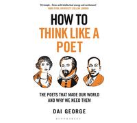 How to Think Like a Poet: The Poets That Made Our World and Why We Need Th...