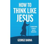 How to Think Like Jesus: 7 Cornerstones to Build a Biblical Worldview
