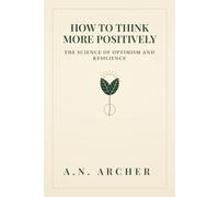 How To Think More Positively: The Science of Optimism and Resilience