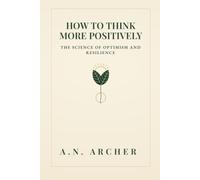 How To Think More Positively: The Science of Optimism and Resilience