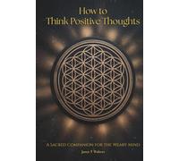 How to Think Positive Thoughts: A Sacred Companion for the Weary Mind