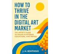 HOW TO THRIVE IN THE DIGITAL ART MARKET: THE ARTIST'S GUIDE TO ONLINE PLATFORMS, COLLECTORS AND TRENDS