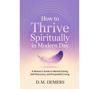 "How to Thrive Spiritually in Modern Day": A Woman's Guide to Mental Clarity, Self-Discovery, and Purposeful Living.