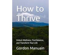 How to Thrive: Unlock Wellness, Find Balance, and Transform Your Life