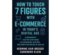 How to Touch 7 Figures with E-Commerce in Today’s Digital Age: A Beginner’s Step-by-Step Guide to Launching, Scaling, and Profiting Online in 2025-26