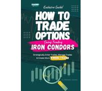 How To Trade Options: Swing Trading Iron Condors: Find Winning Stock Options Trading Setups, Trade For Income, Turn Losing Trades Into Profits, and Win Even MORE With Our Key Swing Trade Strategies.