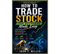 How to Trade Stock for Beginners Made Easy: A Step-by-Step Guide to Master the Markets, Read Charts like a Pro, Manage Risk, and Build Wealth in the AI Era