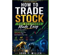 How to Trade Stock for Beginners Made Easy: A Step-by-Step Guide to Master the Markets, Read Charts like a Pro, Manage Risk, and Build Wealth in the AI Era
