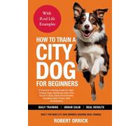 How To Train A City Dog For Beginners: A Practical Training Guide for High-Energy Dogs, Mastering Calm and Focus in Busy Urban Environment, Handling Daily Chaos, With Socialization