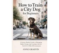 How to Train a City Dog for Beginners: A Science-Backed Guide to Managing Higher-Energy and Creating Calm Behavior in Urban Environments