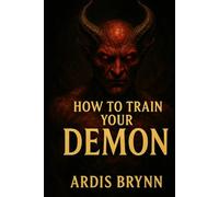 HOW TO TRAIN YOUR DEMON: The Forbidden Art of Binding Spirits