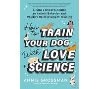 Annie Grossman How to Train Your Dog with Love + Science (Tascabile)