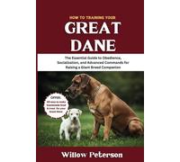 How to Train Your Great Dane: The Essential Guide to Obedience, Socialization, and Advanced Commands for Raising a Giant Breed Companion