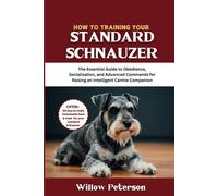 How to Train Your Standard Schnauzer: The Essential Guide to Obedience, Socialization, and Advanced Commands for Raising an Intelligent Canine Companion