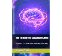 HOW TO TRAIN YOUR SUBCONSCIOUS MIND: 100 WAYS TO TRAIN YOUR SUBCONSCIOUS MIND