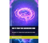 HOW TO TRAIN YOUR SUBCONSCIOUS MIND: 100 WAYS TO TRAIN YOUR SUBCONSCIOUS MIND