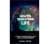 How to Transform Life: A Guide to Mindfulness, Self-Love, and Empowerment