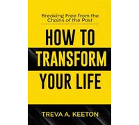 How to Transform Your Life: Breaking Free from the Chains of the Past