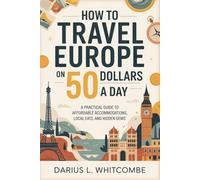 How to Travel Europe on 50 Dollars a Day: A Practical Guide to Affordable Accommodations, Local Eats, and Hidden Gems
