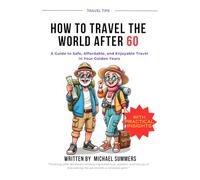 HOW TO TRAVEL THE WORLD AFTER 60: A Guide to Safe, Affordable, and Enjoyable Travel in Your Golden Years