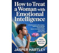 How to Treat a Woman With Emotional Intelligence: A Practical Guide for Men to Master Relationship and Marriage Communication, Improve Connections, and Get Proven Dating Advice for Love