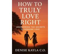 HOW TO TRULY LOVE RIGHT: Discovering The Secrets To Genuine Love and helping you grow emotionally