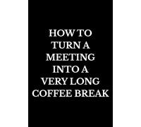 How To Turn A Meeting Into A Very Long Coffee Break: Funny Office Notebook, Coworker Gag Gift, Sarcastic Work Journal for Meetings, Secret Santa & Workplace Humor