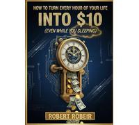 How To Turn Every Hour Of Your Life Into $10: (Even While You Sleeping)