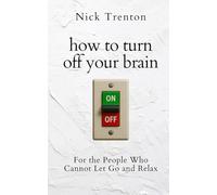 How to Turn Off Your Brain: For the People Who Cannot Let Go and Relax