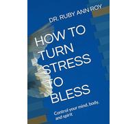 HOW TO TURN STRESS TO BLESS: Control your mind, body, and spirit