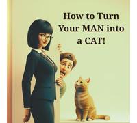 How to Turn Your MAN into a CAT: A Hilarious Cat-Themed Gift Book - Illustrated Relationship Humor for Women, Couples, and Cat Lovers