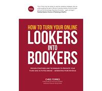 How To Turn Your Online Lookers Into Bookers: Proven Strategies And Techniques To Promote Your Tours And Activities Brand - Generating More Revenue